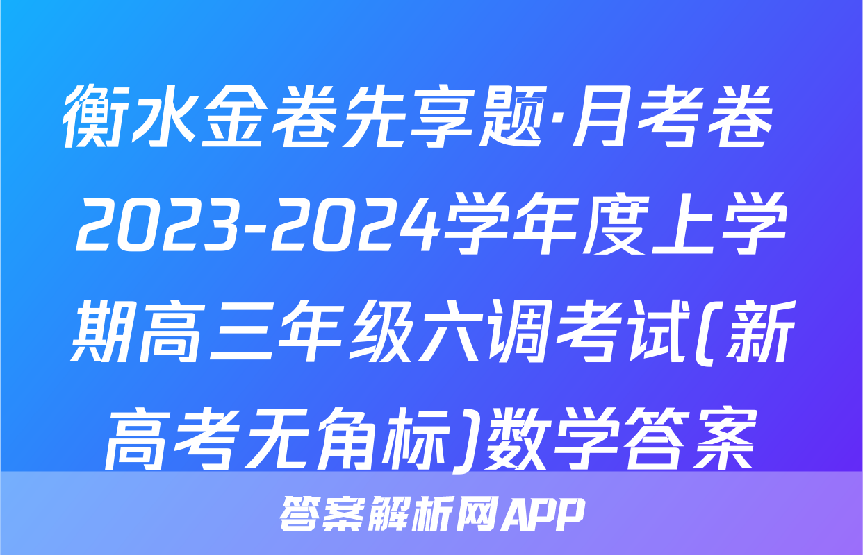 衡水金卷先享题·月考卷 2023-2024学年度上学期高三年级六调考试(新高考无角标)数学答案