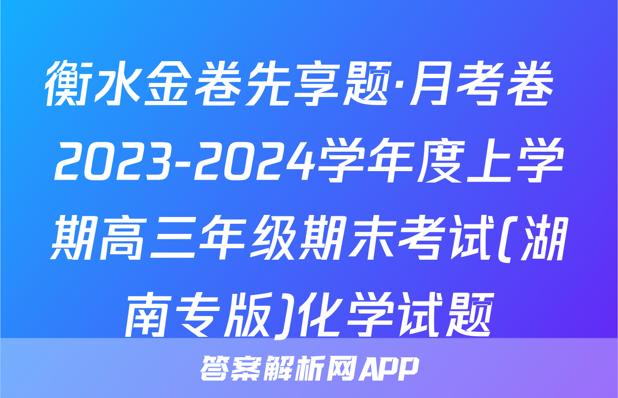 衡水金卷先享题·月考卷 2023-2024学年度上学期高三年级期末考试(湖南专版)化学试题
