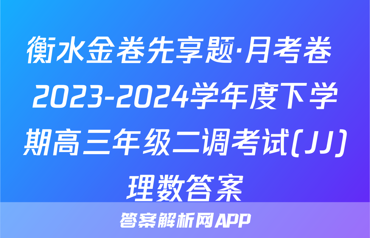 衡水金卷先享题·月考卷 2023-2024学年度下学期高三年级二调考试(JJ)理数答案