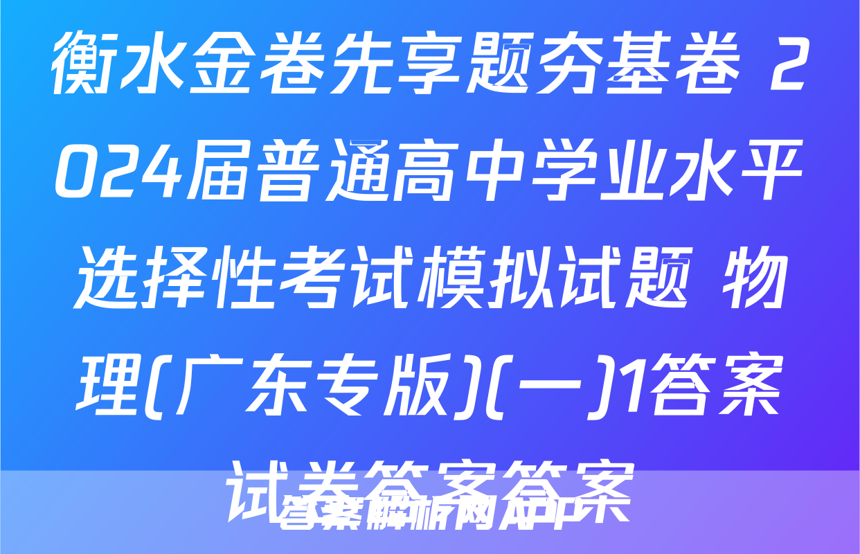 衡水金卷先享题夯基卷 2024届普通高中学业水平选择性考试模拟试题 物理(广东专版)(一)1答案试卷答案答案