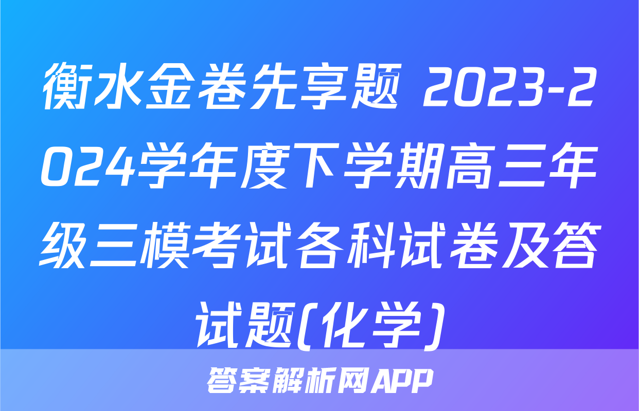 衡水金卷先享题 2023-2024学年度下学期高三年级三模考试各科试卷及答试题(化学)
