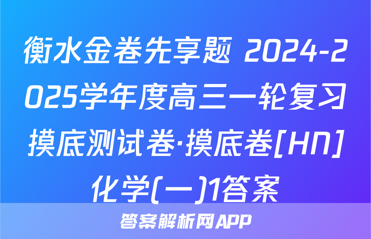 衡水金卷先享题 2024-2025学年度高三一轮复习摸底测试卷·摸底卷[HN]化学(一)1答案