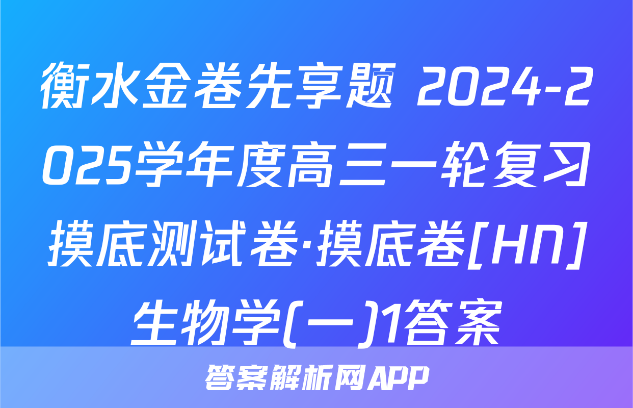 衡水金卷先享题 2024-2025学年度高三一轮复习摸底测试卷·摸底卷[HN]生物学(一)1答案