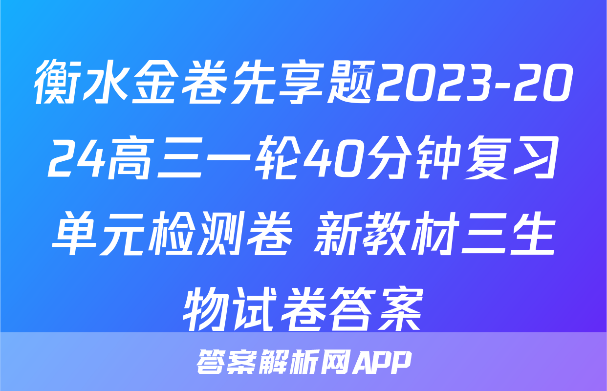 衡水金卷先享题2023-2024高三一轮40分钟复习单元检测卷 新教材三生物试卷答案