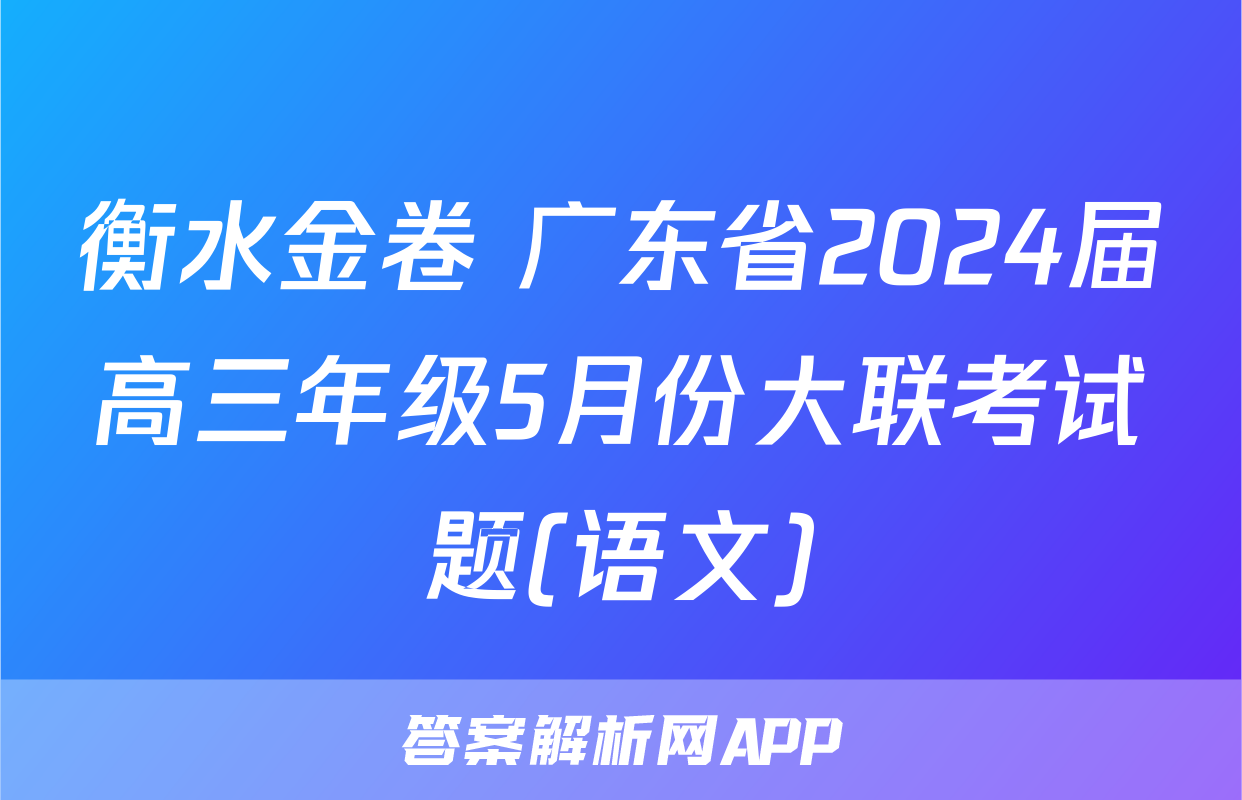 衡水金卷 广东省2024届高三年级5月份大联考试题(语文)