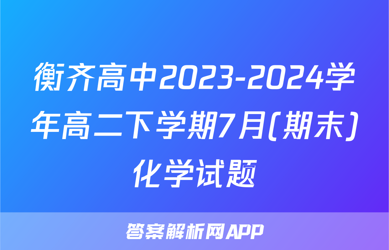 衡齐高中2023-2024学年高二下学期7月(期末)化学试题