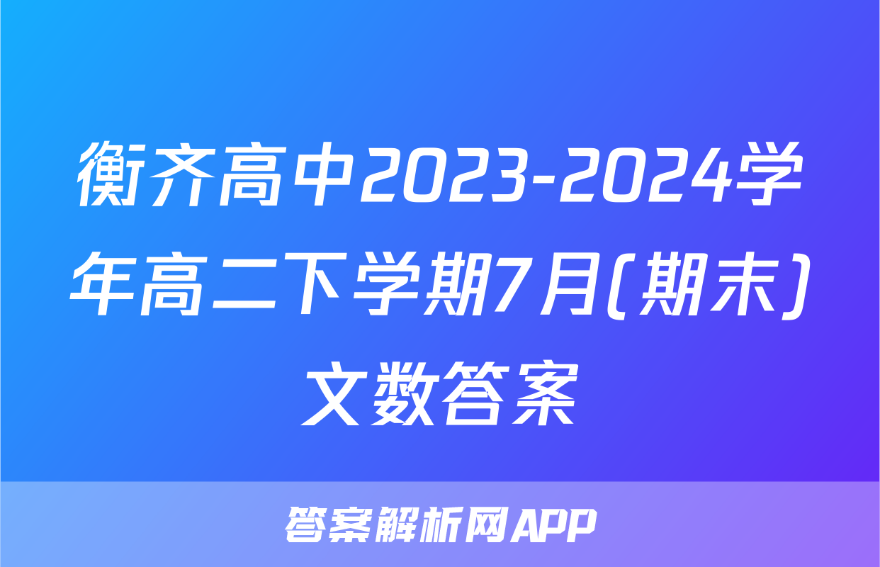 衡齐高中2023-2024学年高二下学期7月(期末)文数答案