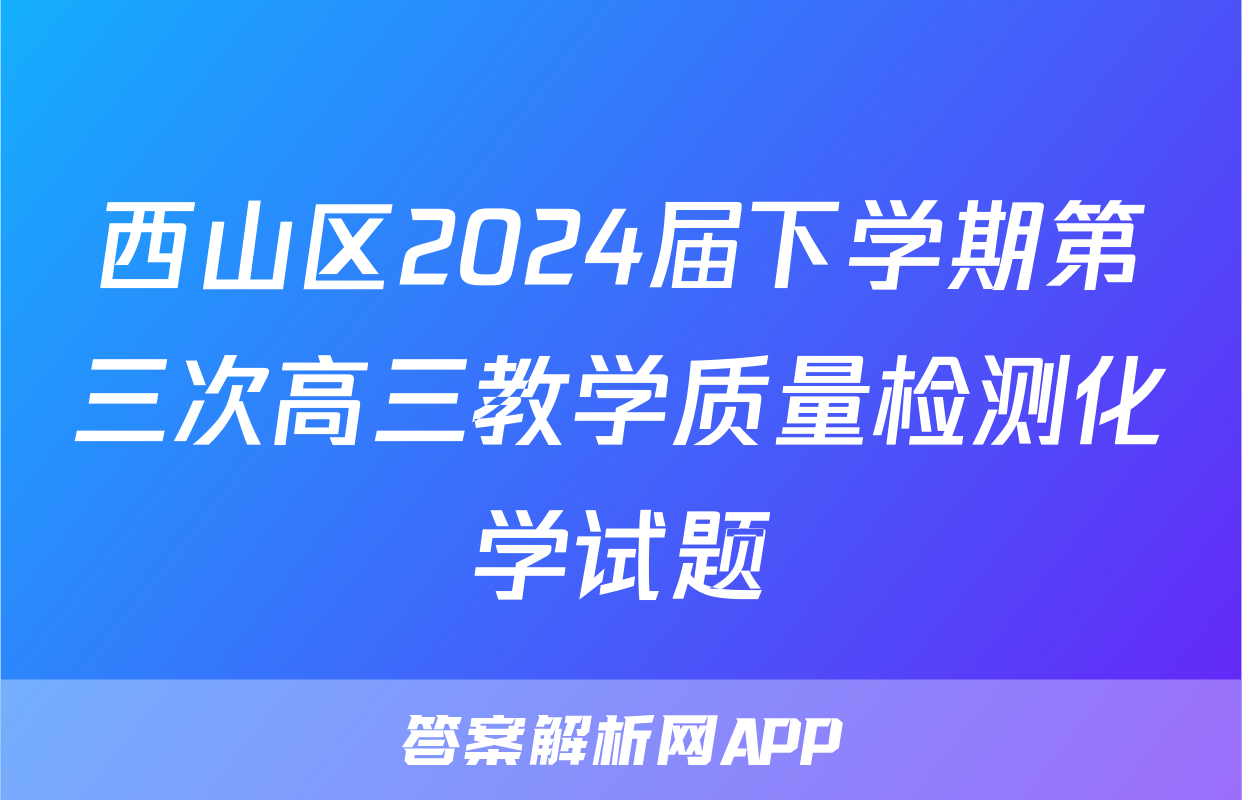 西山区2024届下学期第三次高三教学质量检测化学试题
