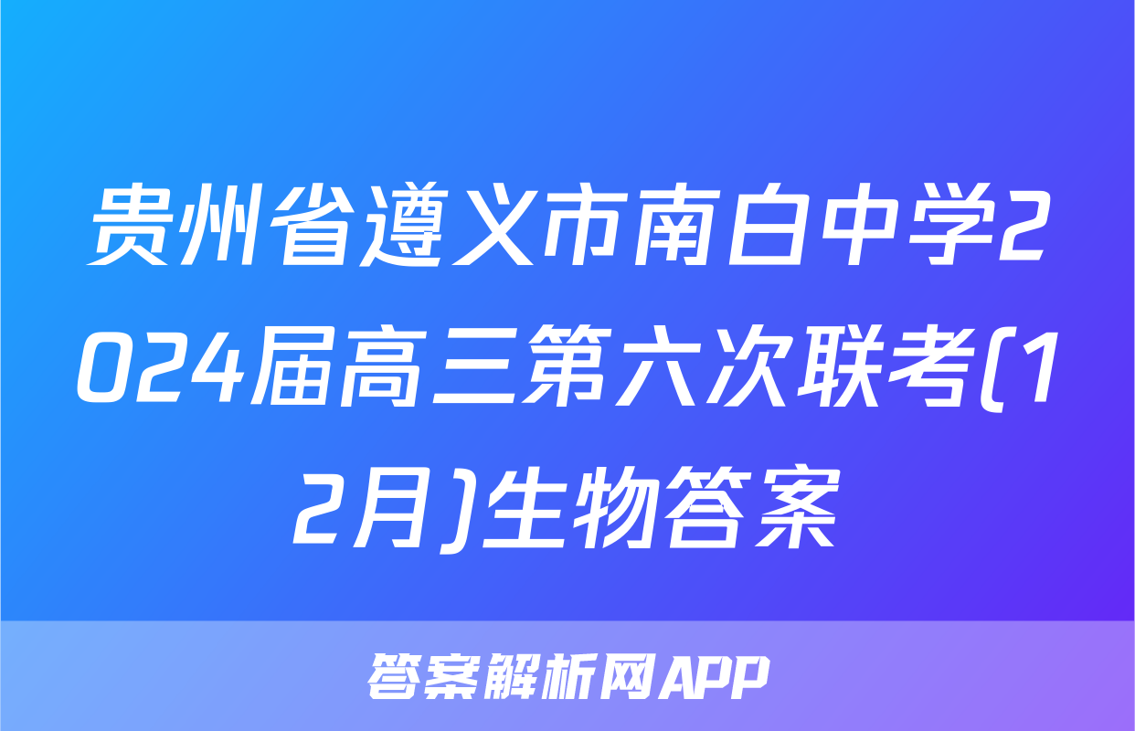 贵州省遵义市南白中学2024届高三第六次联考(12月)生物答案