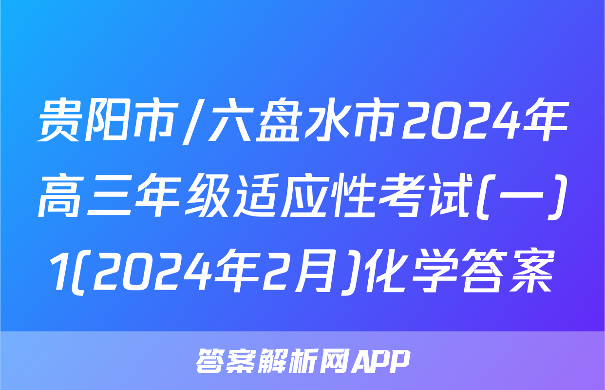 贵阳市/六盘水市2024年高三年级适应性考试(一)1(2024年2月)化学答案