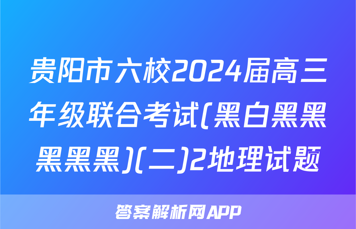 贵阳市六校2024届高三年级联合考试(黑白黑黑黑黑黑)(二)2地理试题