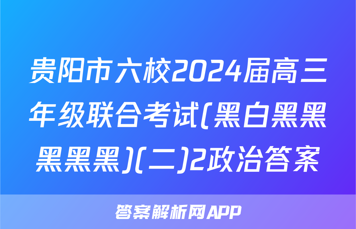 贵阳市六校2024届高三年级联合考试(黑白黑黑黑黑黑)(二)2政治答案