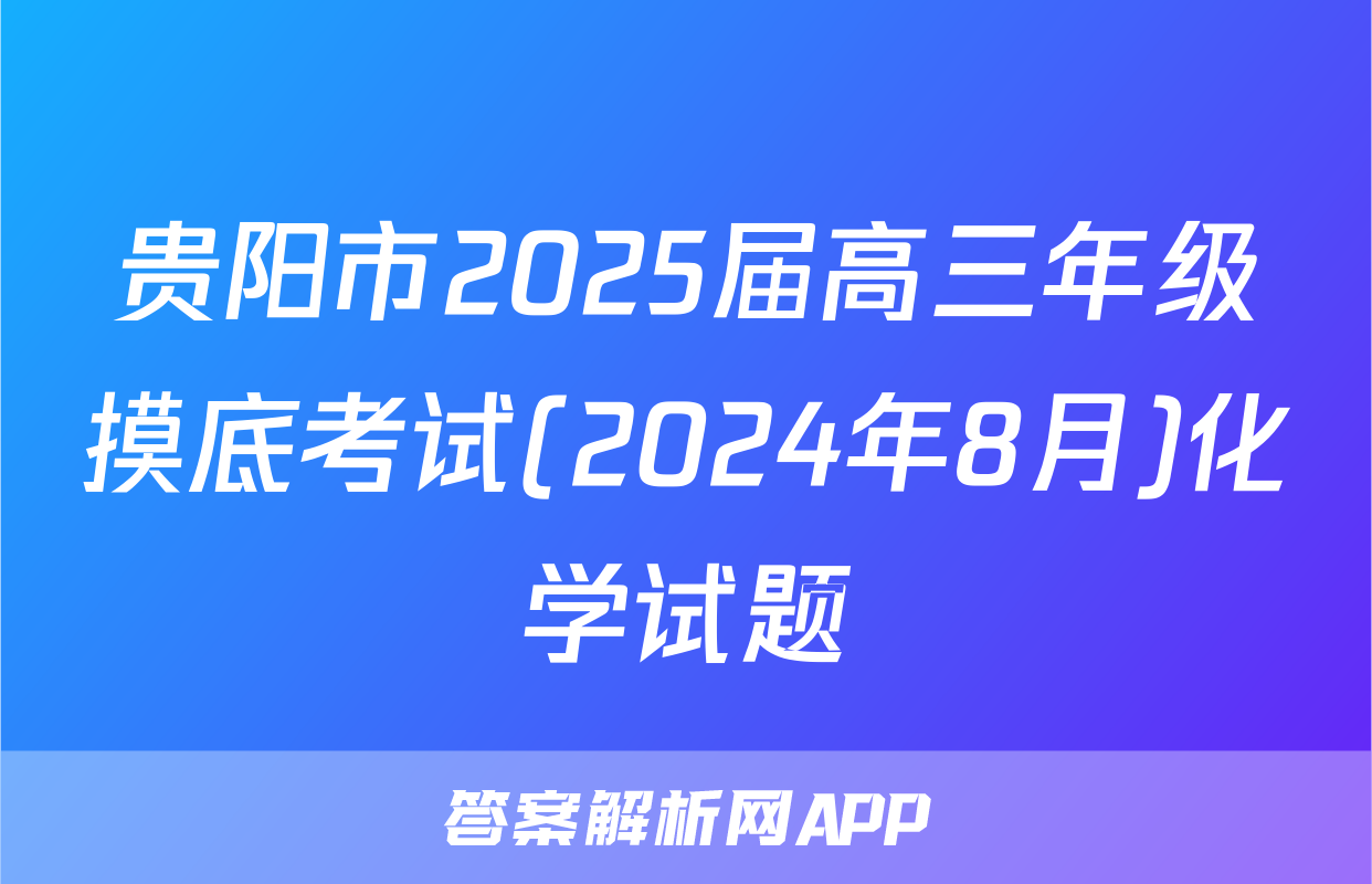 贵阳市2025届高三年级摸底考试(2024年8月)化学试题