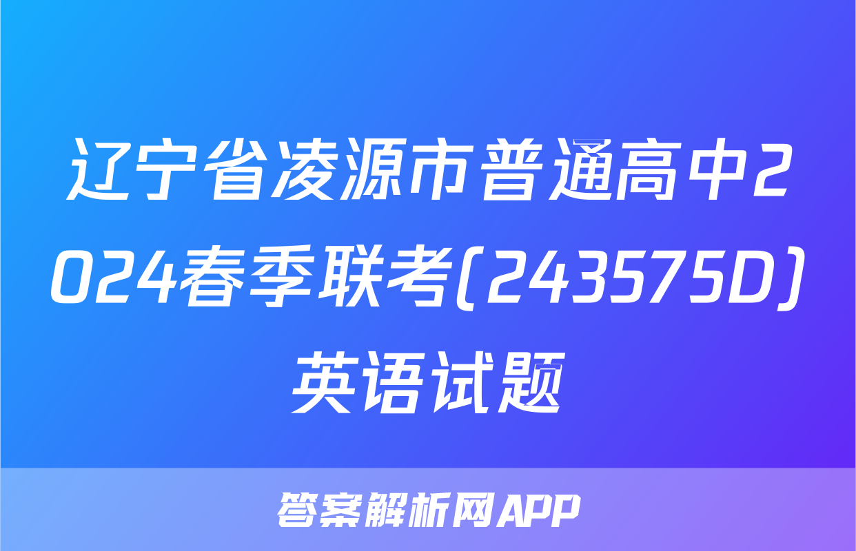 辽宁省凌源市普通高中2024春季联考(243575D)英语试题
