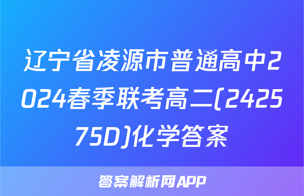 辽宁省凌源市普通高中2024春季联考高二(242575D)化学答案