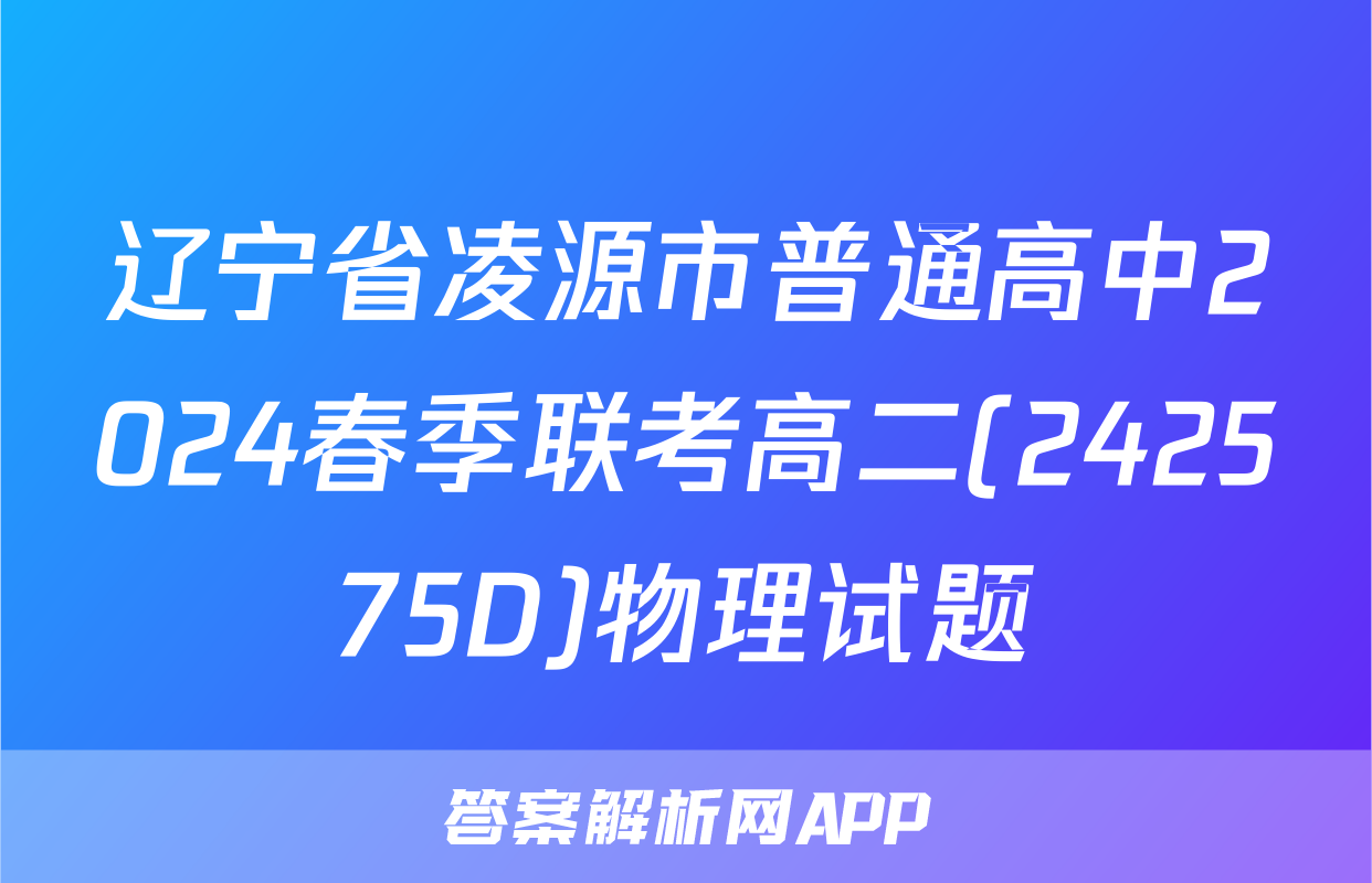 辽宁省凌源市普通高中2024春季联考高二(242575D)物理试题