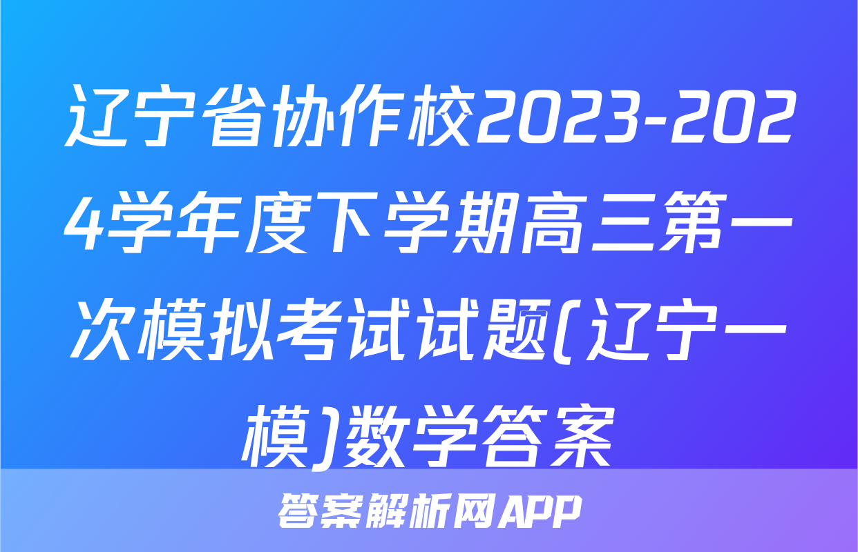 辽宁省协作校2023-2024学年度下学期高三第一次模拟考试试题(辽宁一模)数学答案