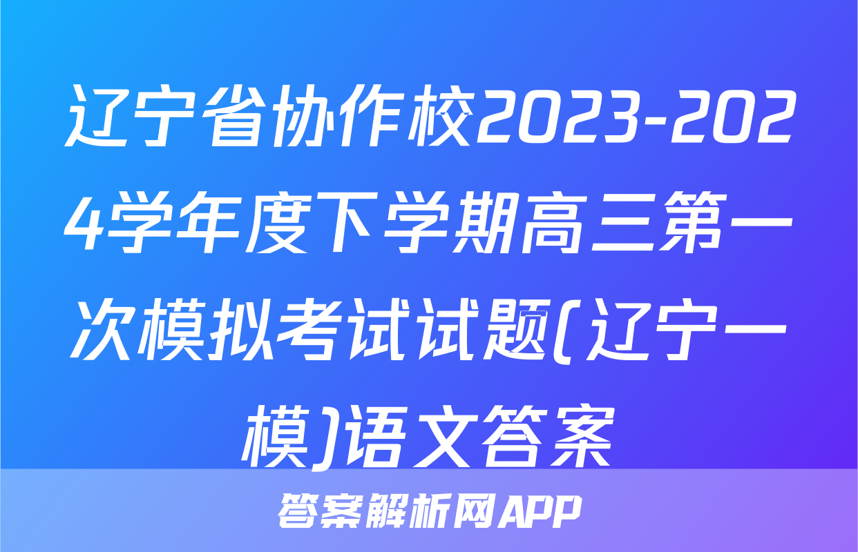 辽宁省协作校2023-2024学年度下学期高三第一次模拟考试试题(辽宁一模)语文答案