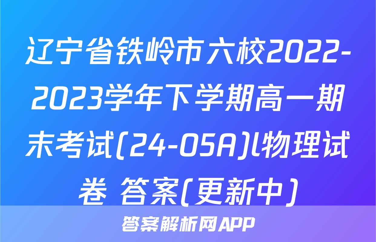 辽宁省铁岭市六校2022-2023学年下学期高一期末考试(24-05A)l物理试卷 答案(更新中)