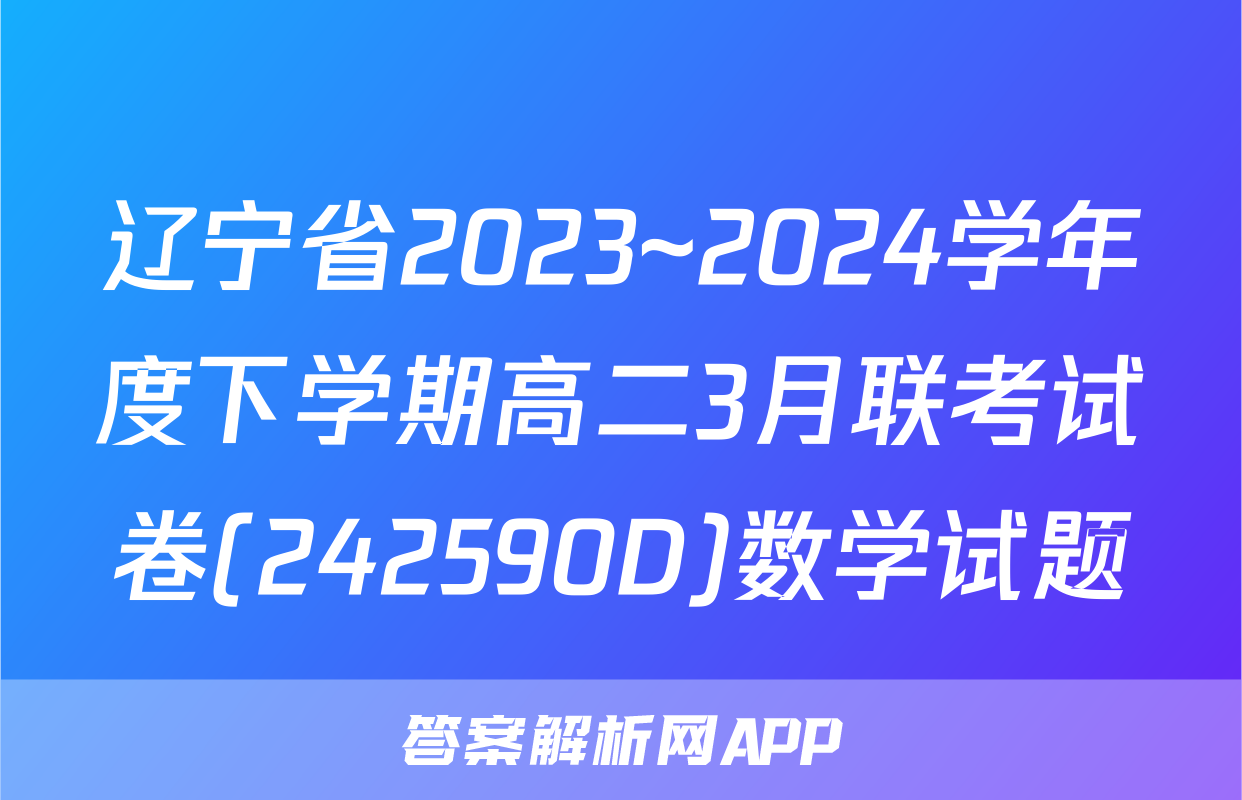 辽宁省2023~2024学年度下学期高二3月联考试卷(242590D)数学试题