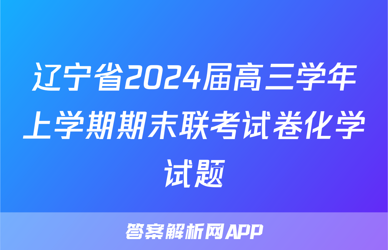 辽宁省2024届高三学年上学期期末联考试卷化学试题