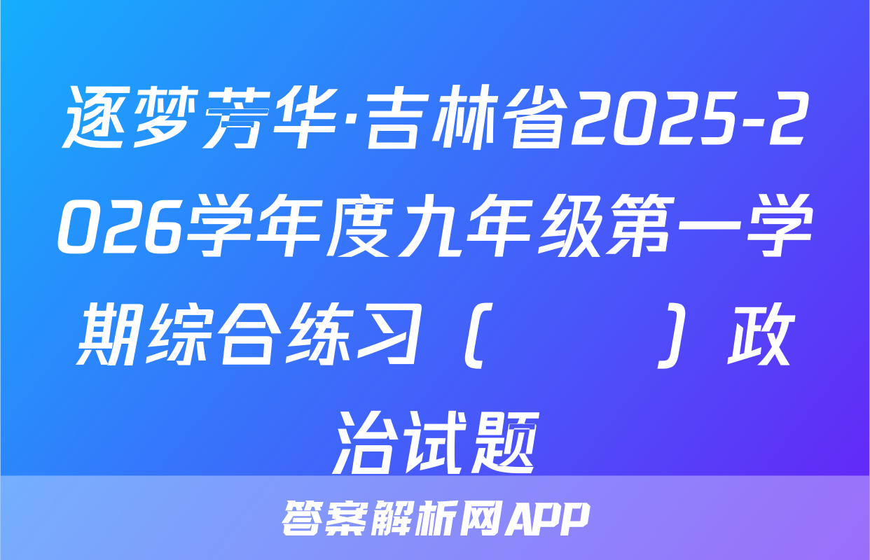 逐梦芳华·吉林省2025-2026学年度九年级第一学期综合练习（••）政治试题