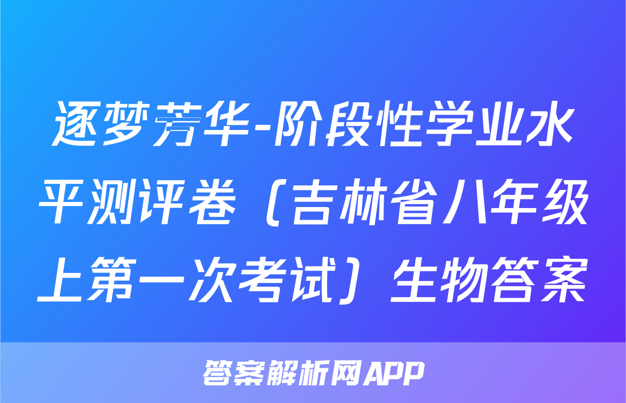逐梦芳华-阶段性学业水平测评卷（吉林省八年级上第一次考试）生物答案