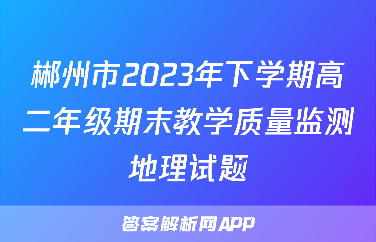 郴州市2023年下学期高二年级期末教学质量监测地理试题