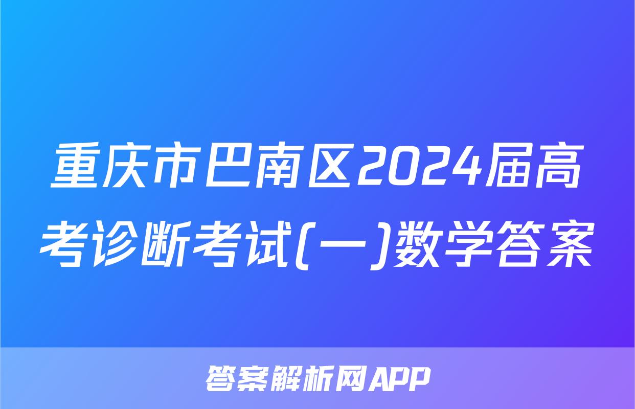 重庆市巴南区2024届高考诊断考试(一)数学答案