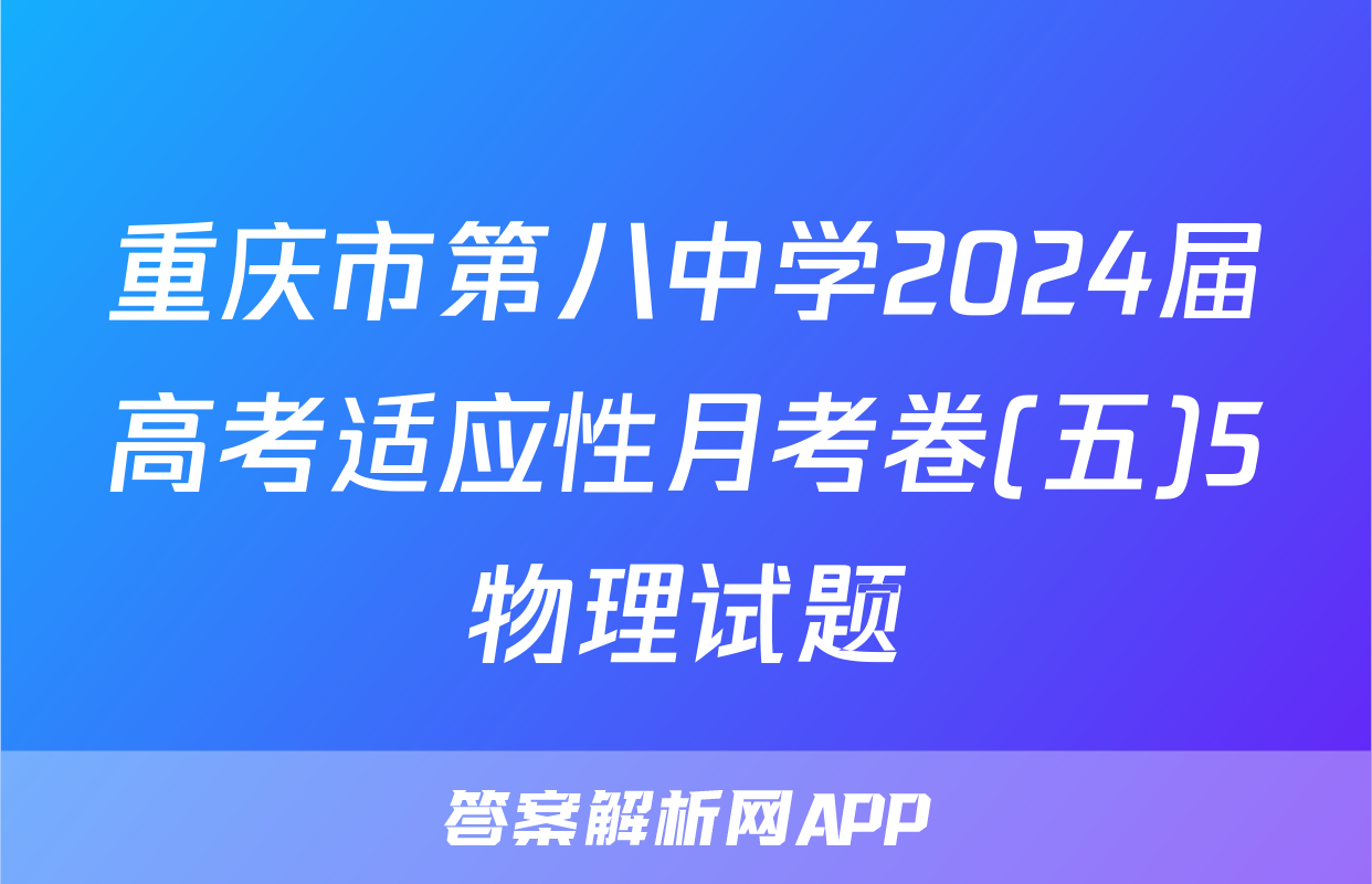 重庆市第八中学2024届高考适应性月考卷(五)5物理试题