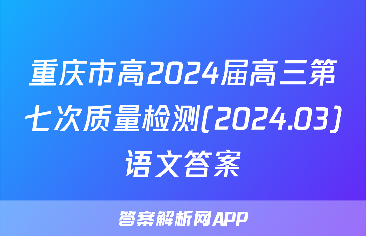 重庆市高2024届高三第七次质量检测(2024.03)语文答案