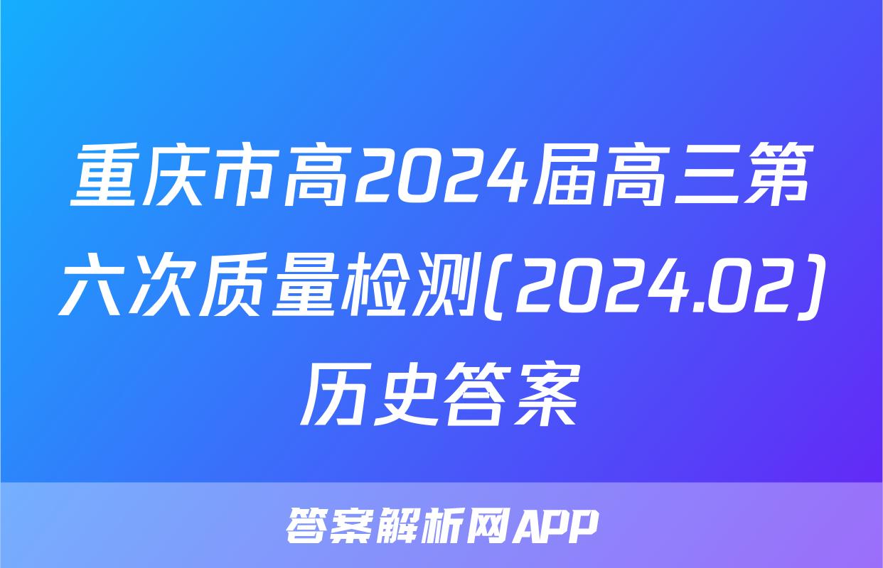 重庆市高2024届高三第六次质量检测(2024.02)历史答案