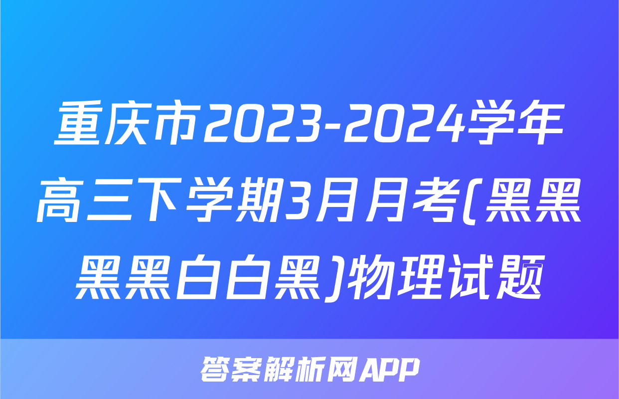 重庆市2023-2024学年高三下学期3月月考(黑黑黑黑白白黑)物理试题