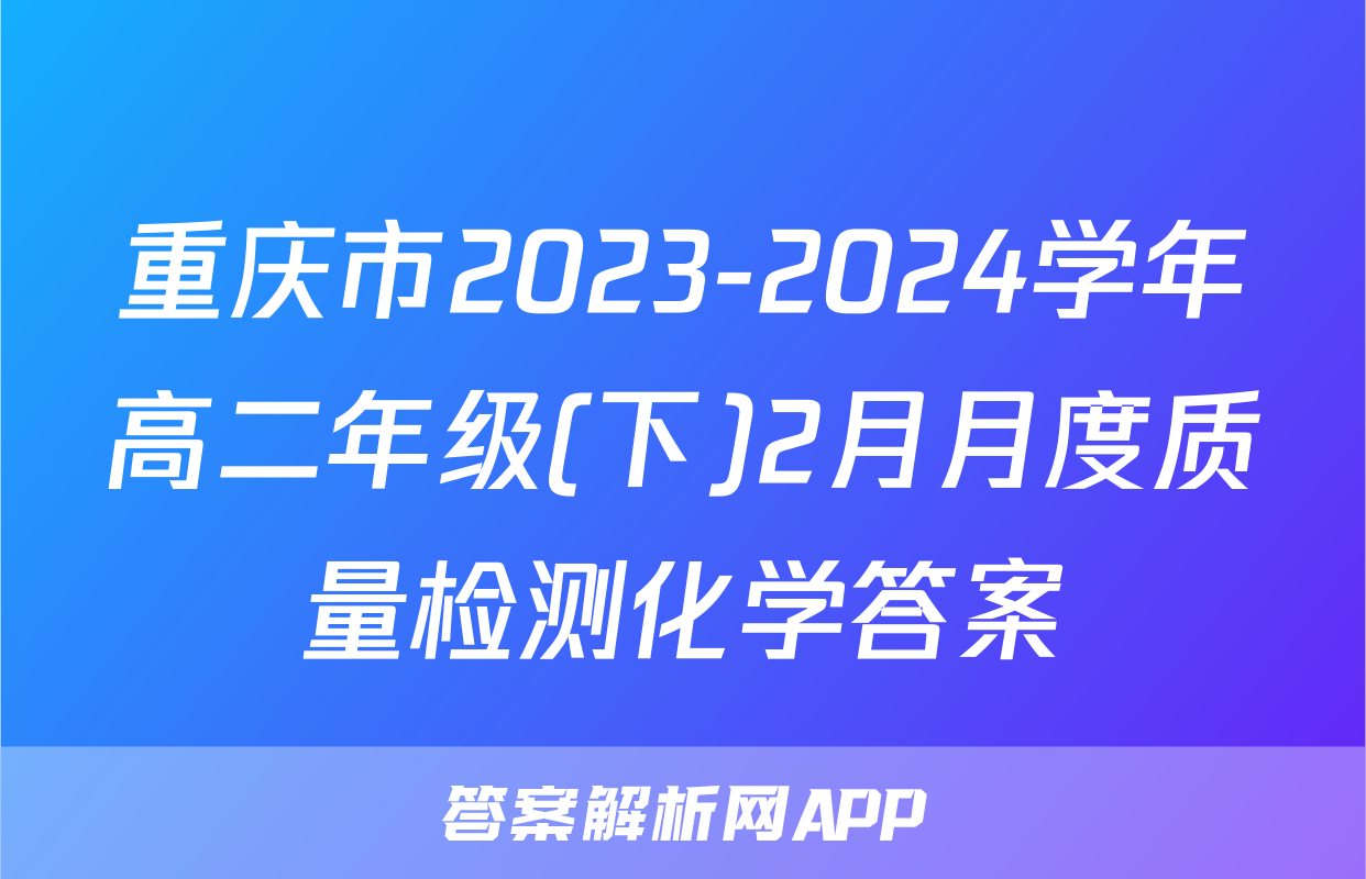 重庆市2023-2024学年高二年级(下)2月月度质量检测化学答案