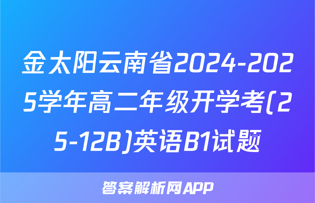 金太阳云南省2024-2025学年高二年级开学考(25-12B)英语B1试题