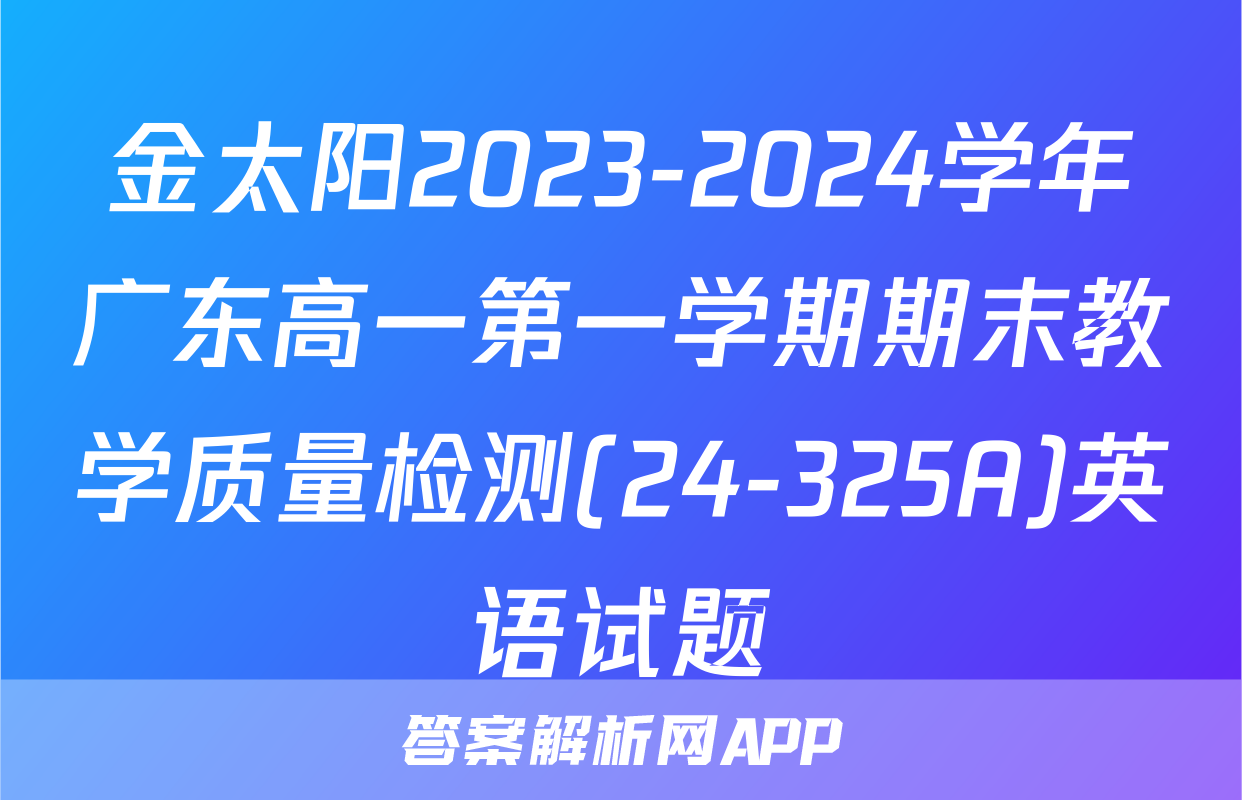 金太阳2023-2024学年广东高一第一学期期末教学质量检测(24-325A)英语试题
