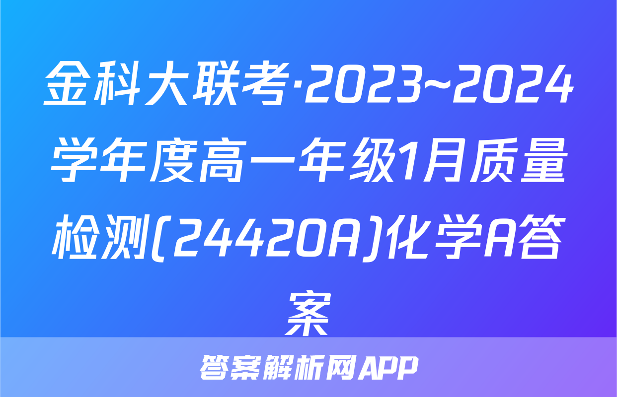 金科大联考·2023~2024学年度高一年级1月质量检测(24420A)化学A答案