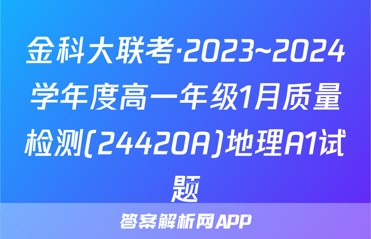 金科大联考·2023~2024学年度高一年级1月质量检测(24420A)地理A1试题