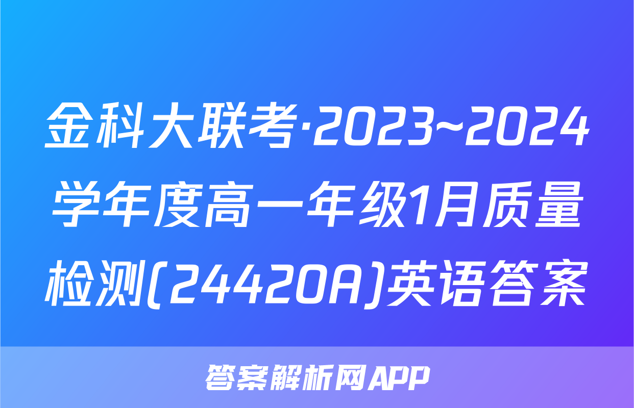 金科大联考·2023~2024学年度高一年级1月质量检测(24420A)英语答案