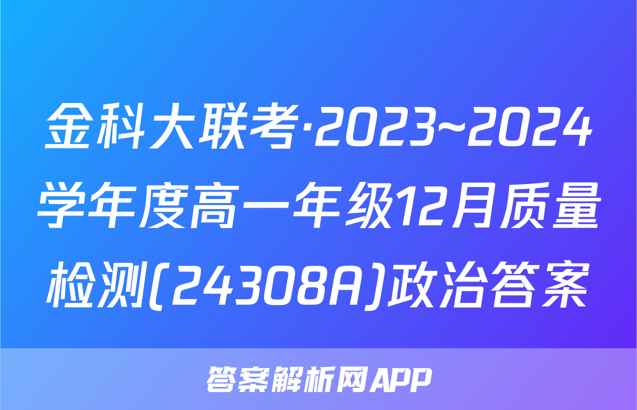 金科大联考·2023~2024学年度高一年级12月质量检测(24308A)政治答案