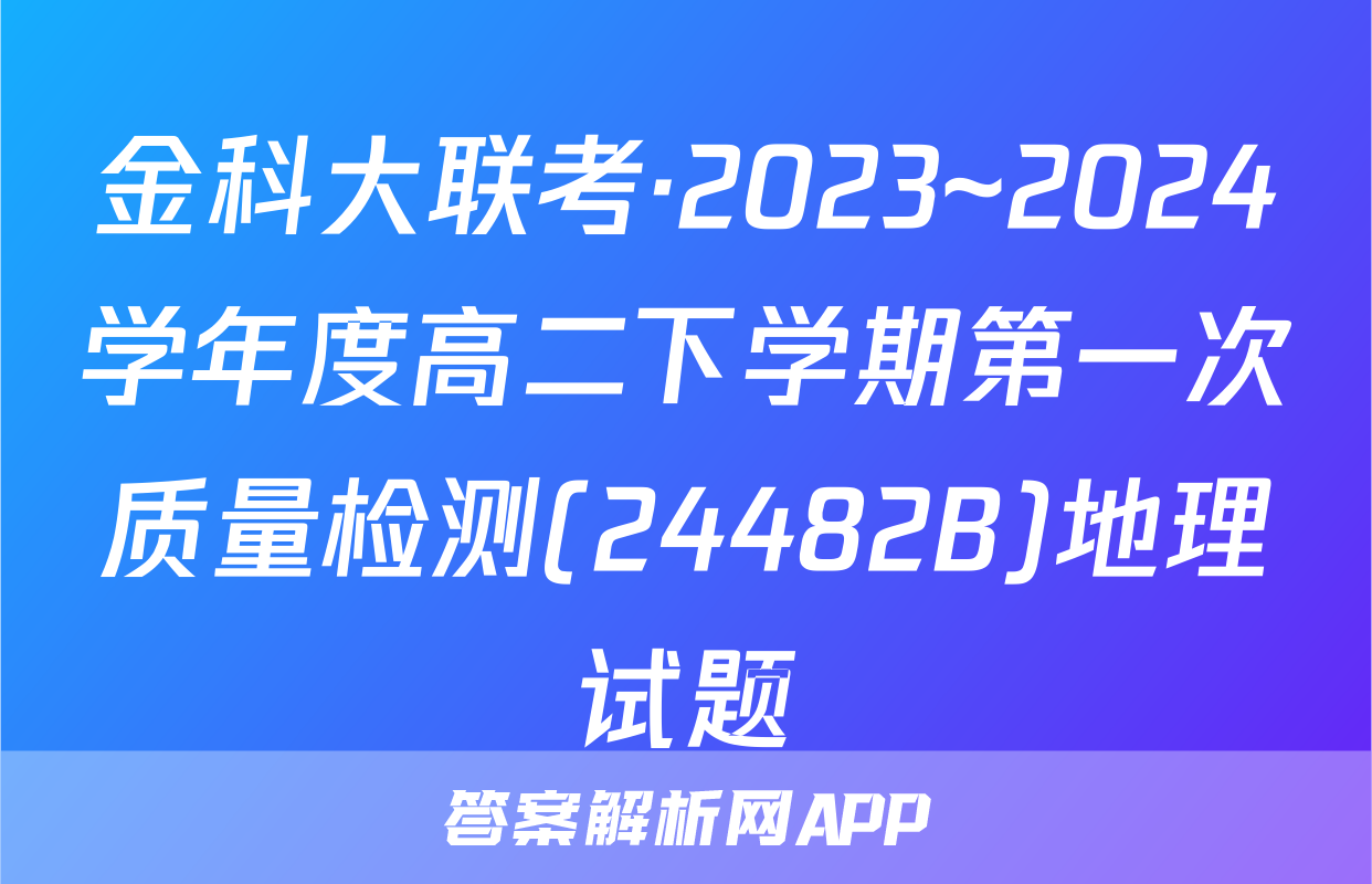 金科大联考·2023~2024学年度高二下学期第一次质量检测(24482B)地理试题