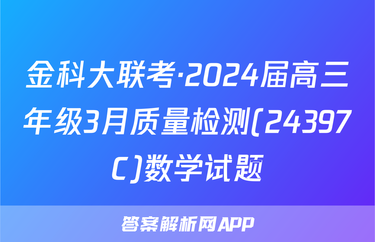 金科大联考·2024届高三年级3月质量检测(24397C)数学试题