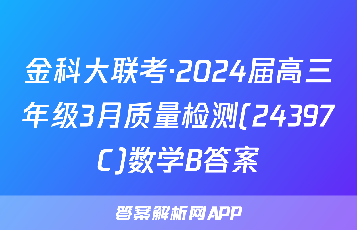 金科大联考·2024届高三年级3月质量检测(24397C)数学B答案