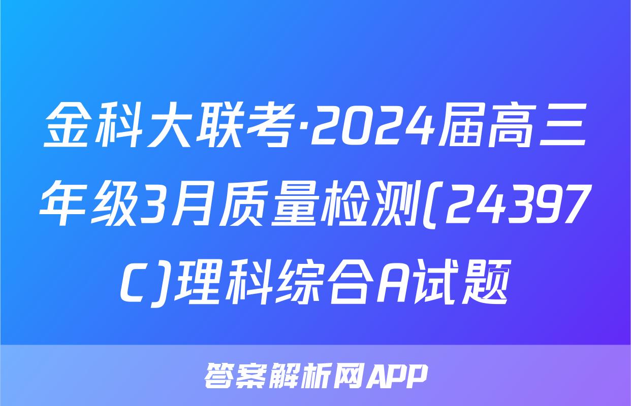 金科大联考·2024届高三年级3月质量检测(24397C)理科综合A试题