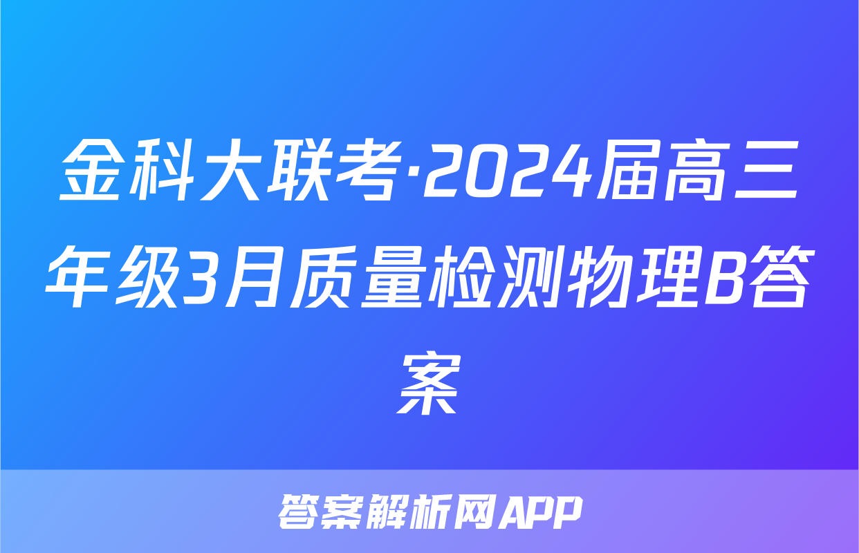 金科大联考·2024届高三年级3月质量检测物理B答案