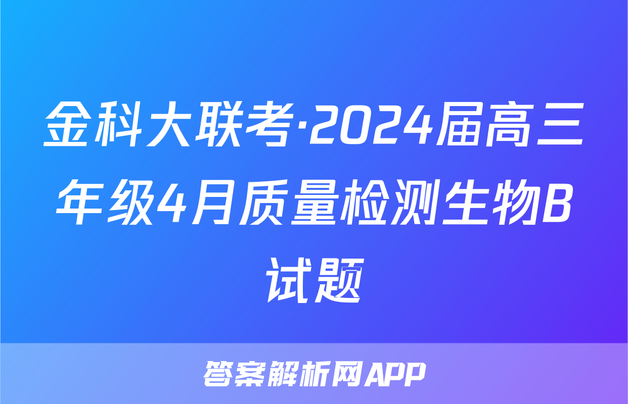 金科大联考·2024届高三年级4月质量检测生物B试题