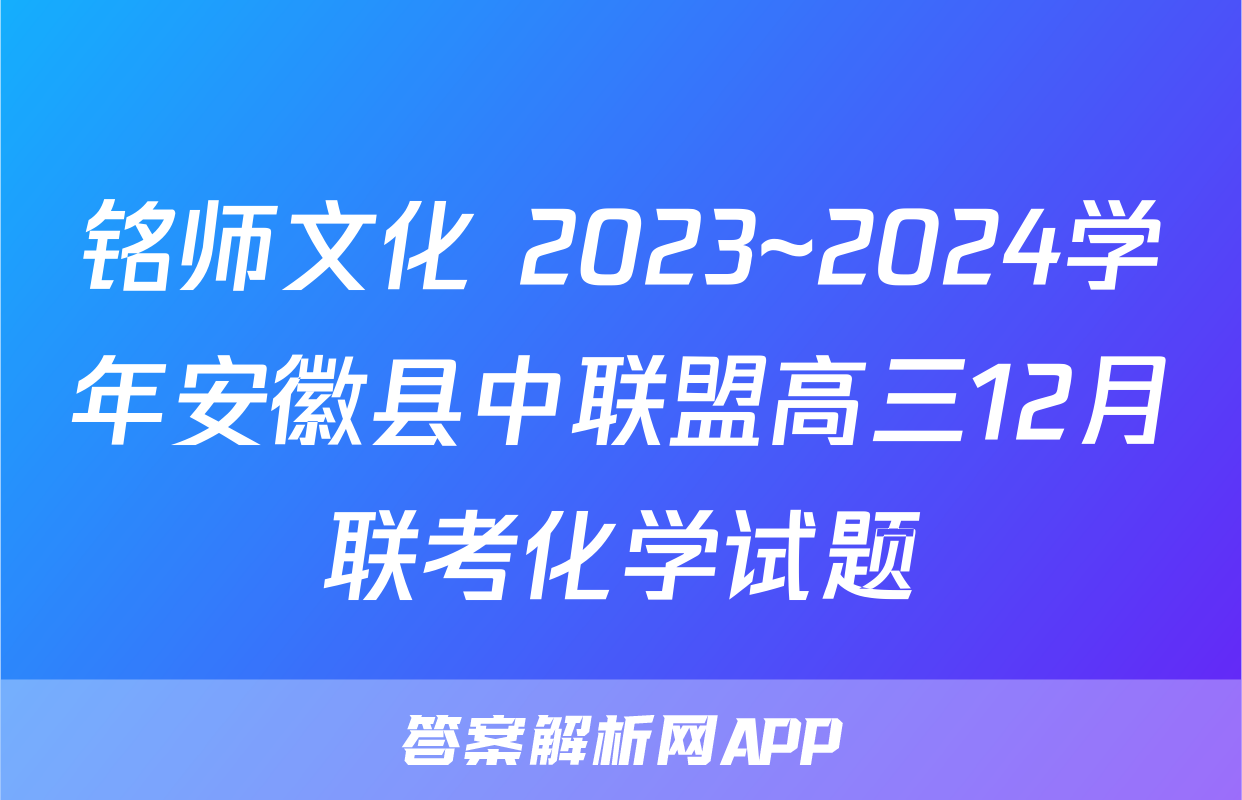铭师文化 2023~2024学年安徽县中联盟高三12月联考化学试题
