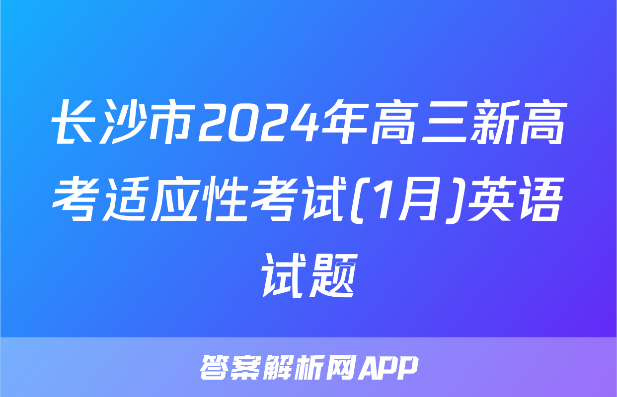 长沙市2024年高三新高考适应性考试(1月)英语试题