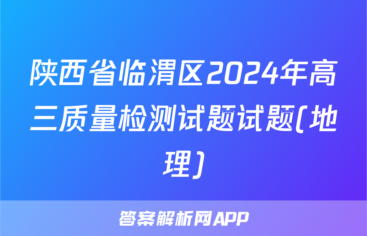 陕西省临渭区2024年高三质量检测试题试题(地理)