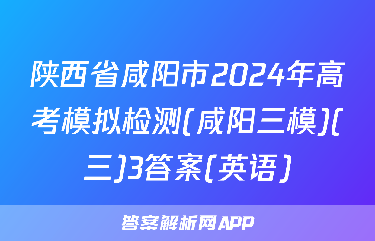 陕西省咸阳市2024年高考模拟检测(咸阳三模)(三)3答案(英语)